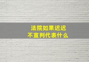 法院如果迟迟不宣判代表什么