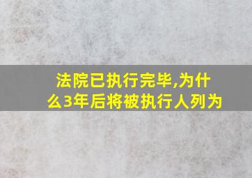 法院已执行完毕,为什么3年后将被执行人列为