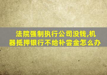 法院强制执行公司没钱,机器抵押银行不给补尝金怎么办