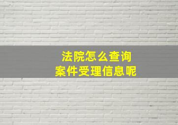 法院怎么查询案件受理信息呢