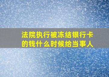 法院执行被冻结银行卡的钱什么时候给当事人