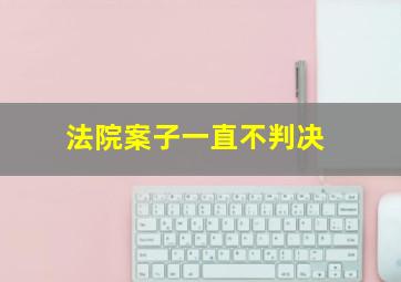 法院案子一直不判决