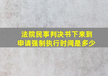 法院民事判决书下来到申请强制执行时间是多少