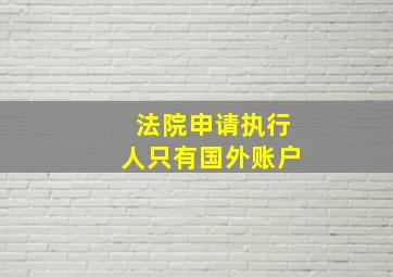 法院申请执行人只有国外账户