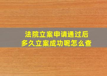 法院立案申请通过后多久立案成功呢怎么查