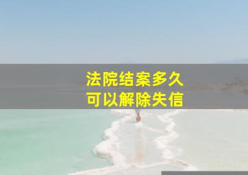 法院结案多久可以解除失信