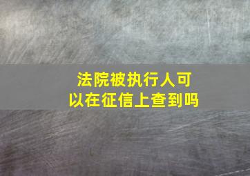 法院被执行人可以在征信上查到吗