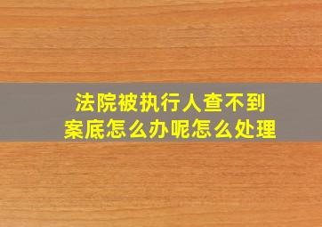 法院被执行人查不到案底怎么办呢怎么处理