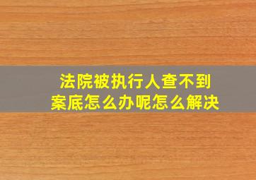 法院被执行人查不到案底怎么办呢怎么解决