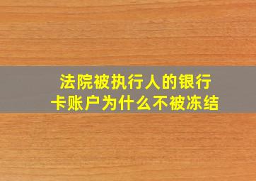 法院被执行人的银行卡账户为什么不被冻结