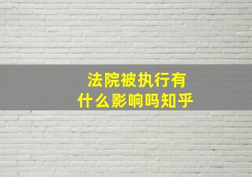 法院被执行有什么影响吗知乎