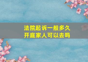 法院起诉一般多久开庭家人可以去吗