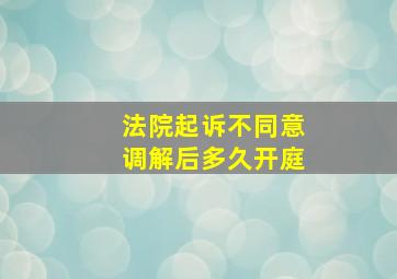 法院起诉不同意调解后多久开庭