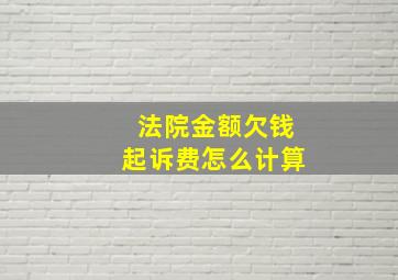 法院金额欠钱起诉费怎么计算