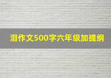 泪作文500字六年级加提纲