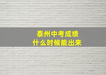 泰州中考成绩什么时候能出来