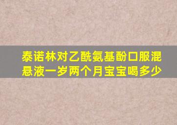 泰诺林对乙酰氨基酚口服混悬液一岁两个月宝宝喝多少