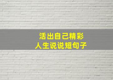 活出自己精彩人生说说短句子