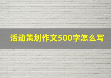 活动策划作文500字怎么写