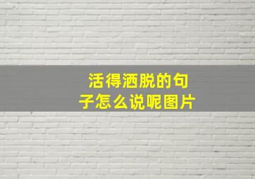 活得洒脱的句子怎么说呢图片