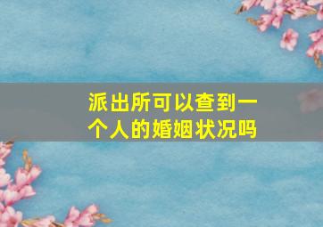 派出所可以查到一个人的婚姻状况吗