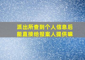 派出所查到个人信息后能直接给报案人提供嘛