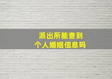 派出所能查到个人婚姻信息吗