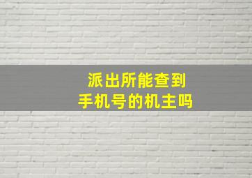 派出所能查到手机号的机主吗