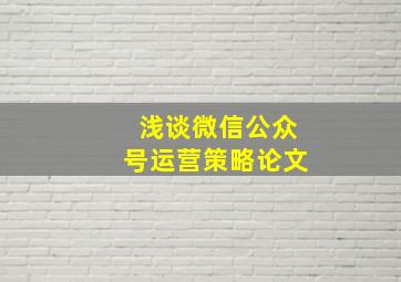 浅谈微信公众号运营策略论文