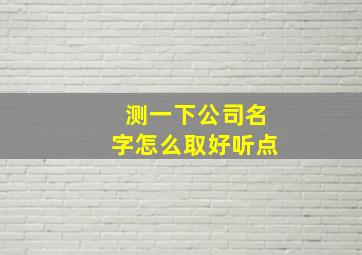 测一下公司名字怎么取好听点