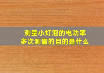 测量小灯泡的电功率多次测量的目的是什么