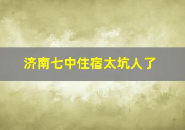 济南七中住宿太坑人了