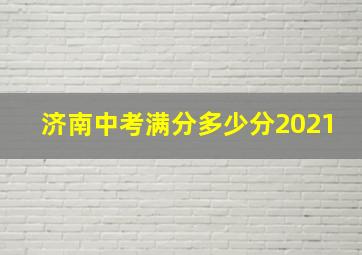 济南中考满分多少分2021