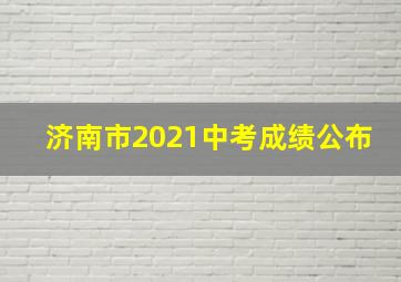 济南市2021中考成绩公布