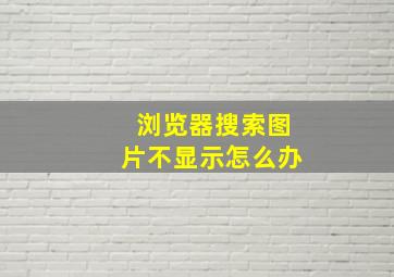 浏览器搜索图片不显示怎么办