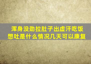 浑身没劲拉肚子出虚汗吃饭想吐是什么情况几天可以康复