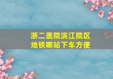 浙二医院滨江院区地铁哪站下车方便