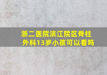 浙二医院滨江院区脊柱外科13岁小孩可以看吗