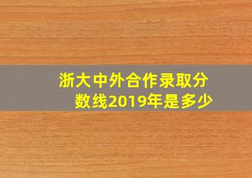 浙大中外合作录取分数线2019年是多少