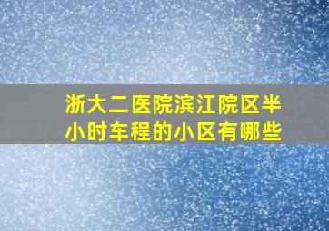 浙大二医院滨江院区半小时车程的小区有哪些