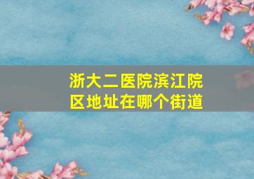 浙大二医院滨江院区地址在哪个街道