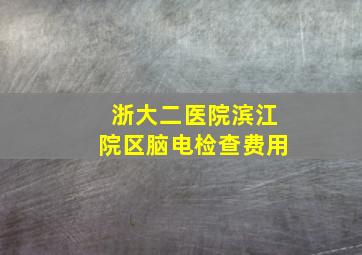 浙大二医院滨江院区脑电检查费用