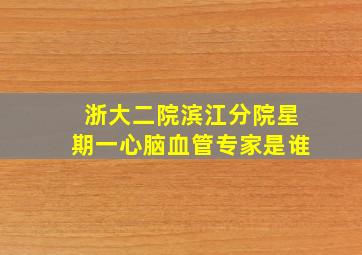 浙大二院滨江分院星期一心脑血管专家是谁