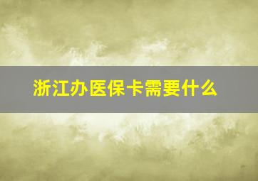 浙江办医保卡需要什么