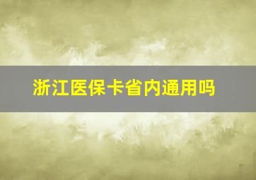 浙江医保卡省内通用吗