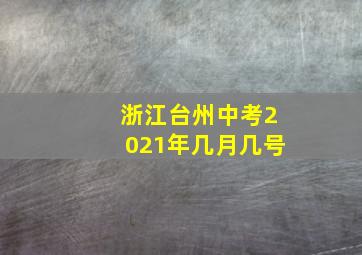 浙江台州中考2021年几月几号