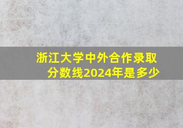 浙江大学中外合作录取分数线2024年是多少