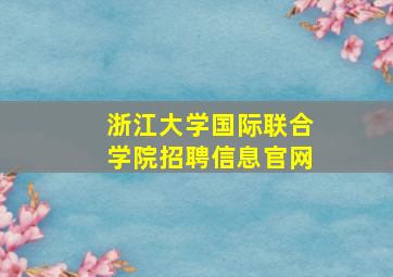 浙江大学国际联合学院招聘信息官网