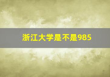 浙江大学是不是985