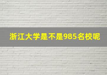 浙江大学是不是985名校呢